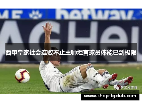西甲皇家社会连败不止主帅坦言球员体能已到极限 西甲皇家社会连败不止主帅坦言球员体能已到极限