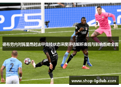 德布劳内对阵里昂时法甲竞技状态深度评估解析表现与影响前瞻全面 德布劳内对阵里昂时法甲竞技状态深度评估解析表现与影响前瞻全面