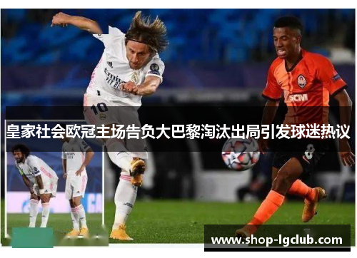 皇家社会欧冠主场告负大巴黎淘汰出局引发球迷热议 皇家社会欧冠主场告负大巴黎淘汰出局引发球迷热议